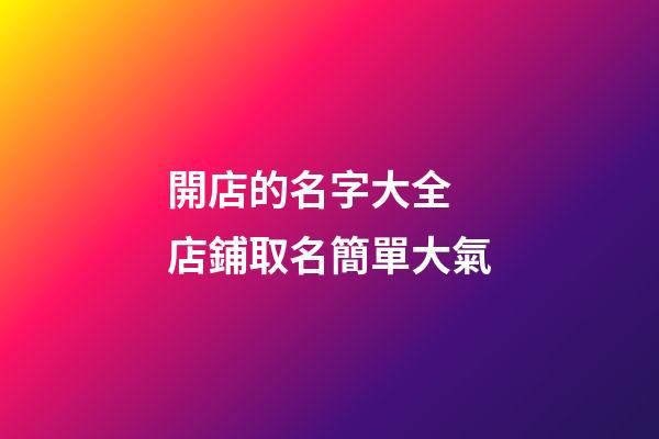 開店的名字大全 店鋪取名簡單大氣-第1張-店鋪起名-玄機派
